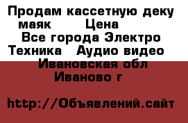 Продам кассетную деку, маяк-231 › Цена ­ 1 500 - Все города Электро-Техника » Аудио-видео   . Ивановская обл.,Иваново г.